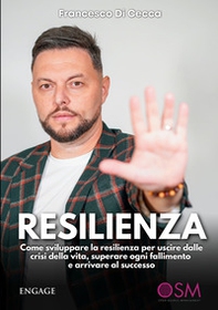 Resilienza. Come sviluppare la resilienza per uscire dalle crisi della vita, superare ogni fallimento e arrivare al successo - Librerie.coop