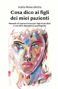 Cosa dico ai figli dei miei pazienti. Manuale di sopravvivenza per i figli di alcolisti o con altre dipendenze psicologiche - Librerie.coop
