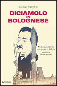 Diciamolo in bolognese. Frasi di autori famosi interpretate in dialetto - Librerie.coop