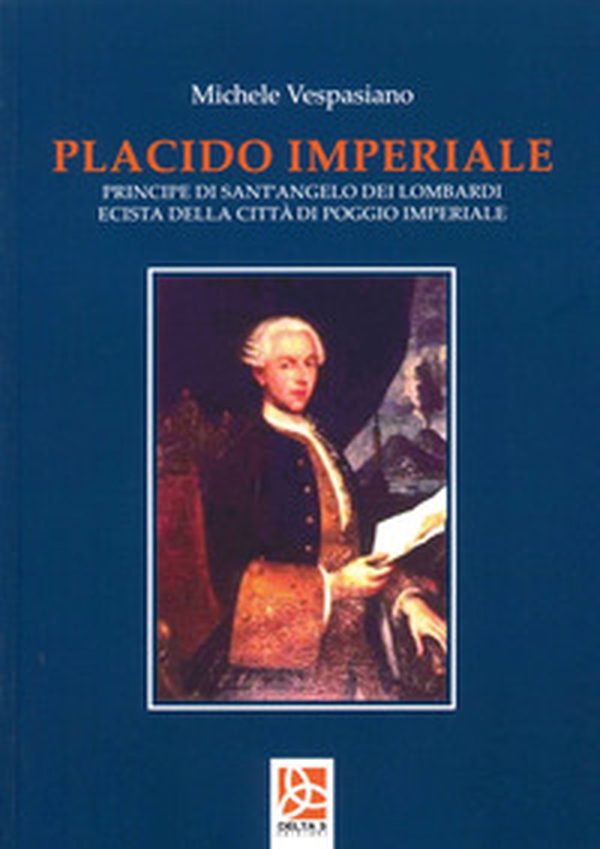 Placido Imperiale. Principe di Sant'Angelo dei Lombardi ecista della Città di Poggio Imperiale - Librerie.coop