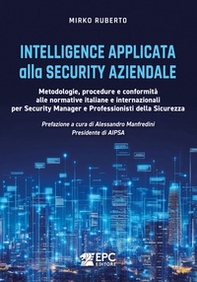 Intelligence applicata alla security aziendale. Metodologie, procedure e conformità alle normative italiane e internazionali per Security Manager e Professionisti della Sicurezza - Librerie.coop