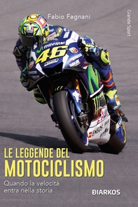 Le leggende del motociclismo. Quando la velocità entra nella storia - Librerie.coop