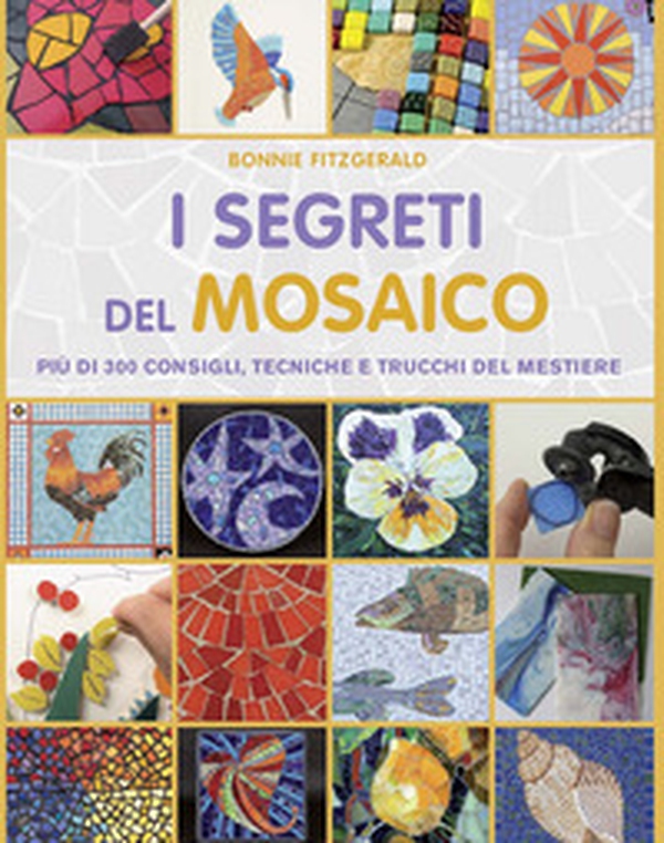 I segreti del mosaico. Più di 300 consigli, tecniche e trucchi del mestiere - Librerie.coop I segreti del mosaico. Più di 300 consigli, tecniche e trucchi del mestiere - Librerie.coop