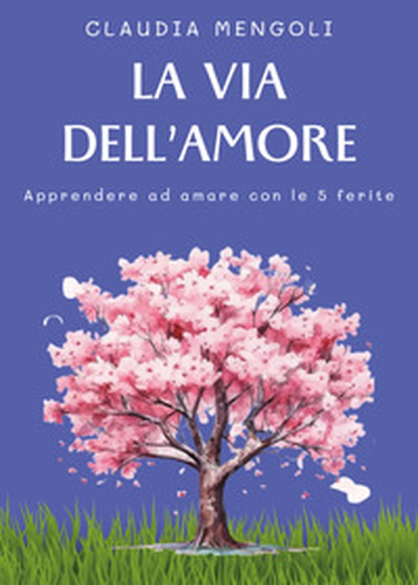 La via dell'amore. Apprendere ad amare con le 5 ferite - Librerie.coop La via dell'amore. Apprendere ad amare con le 5 ferite - Librerie.coop