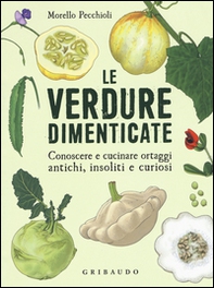 Le verdure dimenticate. Conoscere e cucinare ortaggi antichi, insoliti e curiosi - Librerie.coop