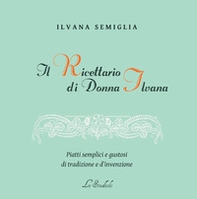 Il Ricettario di Donna Ilvana. Piatti semplici e gustosi di tradizione e d'invenzione - Librerie.coop Il Ricettario di Donna Ilvana. Piatti semplici e gustosi di tradizione e d'invenzione - Librerie.coop