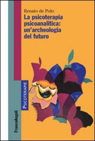La psicoterapia psicoanalitica: un'archeologia del futuro - Librerie.coop
