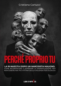 Perché proprio tu. La ri-nascita dopo un narcisista maligno. Come riconoscere e superare la manipolazione per non essere mai più vittima della violenza psicologica - Librerie.coop