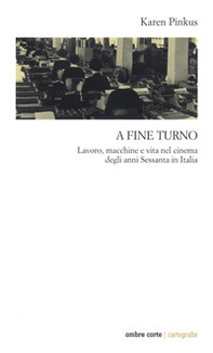 A fine turno. Lavoro, macchine e vita nel cinema degli anni Sessanta in Italia - Librerie.coop A fine turno. Lavoro, macchine e vita nel cinema degli anni Sessanta in Italia - Librerie.coop