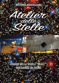 Atelier delle stelle. Viaggio nella scuola «reale» inseguendo un sogno - Librerie.coop