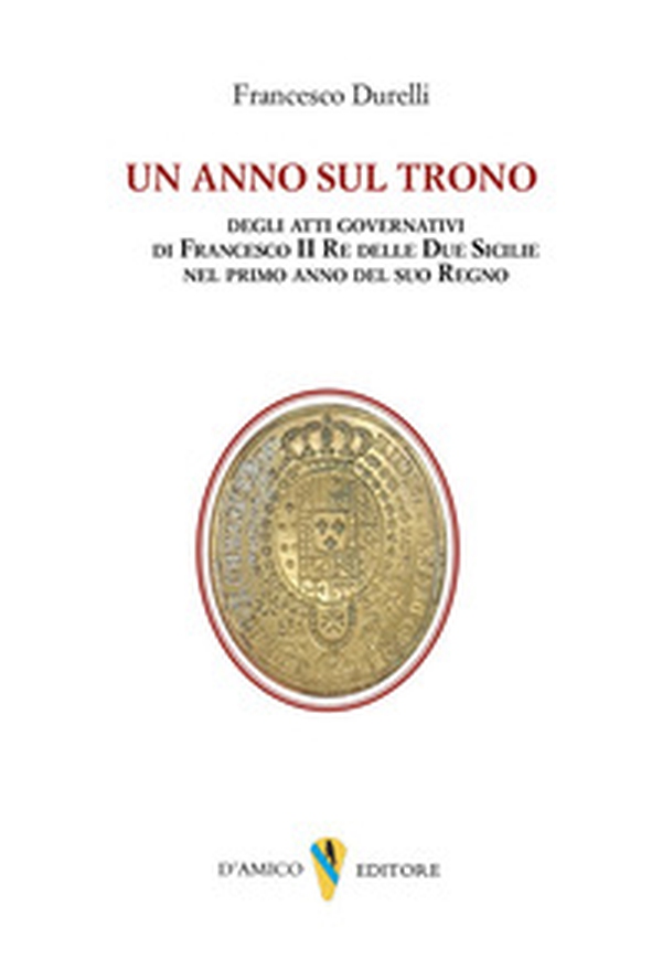 Un anno sul trono. deli atti governativi di Francesco II re delle Due Sicilie nel primo anno del suo regno - Librerie.coop