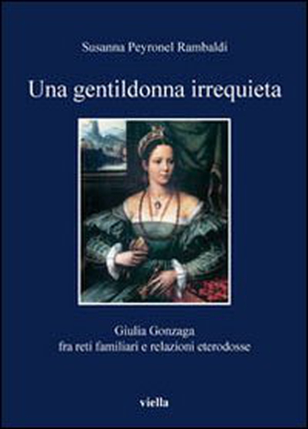 Una gentildonna irrequieta. Giulia Gonzaga fra reti familiari e relazioni eterodosse - Librerie.coop Una gentildonna irrequieta. Giulia Gonzaga fra reti familiari e relazioni eterodosse - Librerie.coop