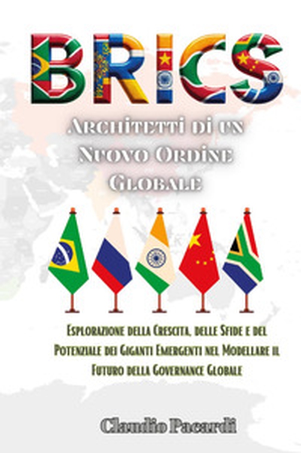 BRICS: architetti di un nuovo ordine globale. Esplorazione della crescita, delle sfide e del potenziale dei giganti emergenti nel modellare il futuro della governance globale - Librerie.coop BRICS: architetti di un nuovo ordine globale. Esplorazione della crescita, delle sfide e del potenziale dei giganti emergenti nel modellare il futuro della governance globale - Librerie.coop