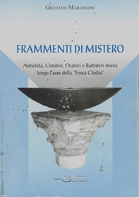 Frammenti di mistero. Antichità, cimiteri, oratori e battisteri storici lungo l'asse della «Fossa Clodia» - Librerie.coop