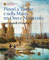 Pittori a Treviso e nella Marca tra Otto e Novecento, con sguardi a Venezia. Catalogo dell'esposizione permanete di Ca' Spineda Fondazione Cassamarca, Treviso - Librerie.coop