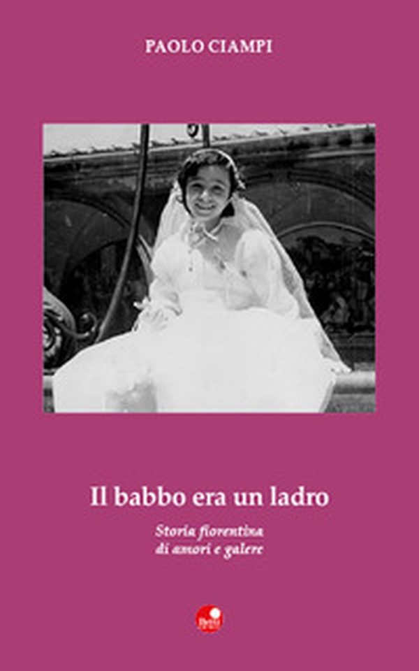 Il babbo era un ladro. Storia fiorentina di amori e galere - Librerie.coop Il babbo era un ladro. Storia fiorentina di amori e galere - Librerie.coop