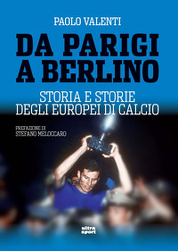 Da Parigi a Berlino. Storia e storie degli Europei di calcio - Librerie.coop Da Parigi a Berlino. Storia e storie degli Europei di calcio - Librerie.coop
