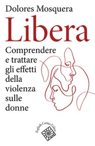 Libera. Comprendere e trattare gli effetti della violenza - Librerie.coop