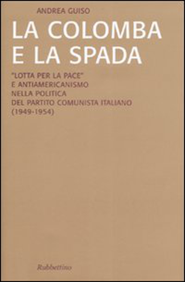La colomba e la spada. «Lotta per la pace» e antiamericanismo nella politica del Partito Comunista Italiano (1949-1954) - Librerie.coop La colomba e la spada. «Lotta per la pace» e antiamericanismo nella politica del Partito Comunista Italiano (1949-1954) - Librerie.coop