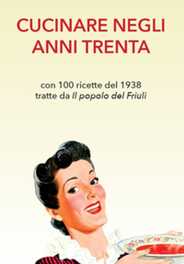 Cucinare negli anni Trenta. Con 100 ricette del 1938 tratte da «Il popolo del Friuli» - Librerie.coop Cucinare negli anni Trenta. Con 100 ricette del 1938 tratte da «Il popolo del Friuli» - Librerie.coop