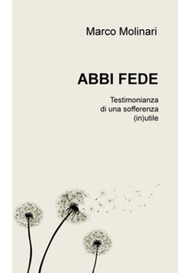 Abbi fede. Testimonianza di una sofferenza (in)utile - Librerie.coop Abbi fede. Testimonianza di una sofferenza (in)utile - Librerie.coop