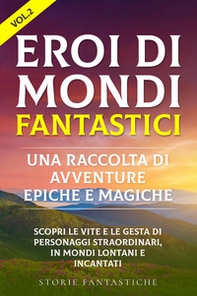 Eroi di mondi fantastici. Una raccolta di avventure epiche e magiche - Vol. 2 - Librerie.coop