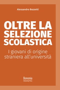 Oltre la selezione scolastica. I giovani di origine straniera all'università - Librerie.coop