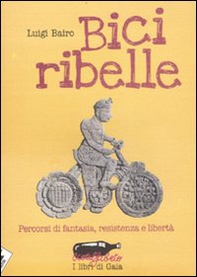 Bici ribelle. Percorsi di fantasia, resistenza e libertà - Librerie.coop Bici ribelle. Percorsi di fantasia, resistenza e libertà - Librerie.coop