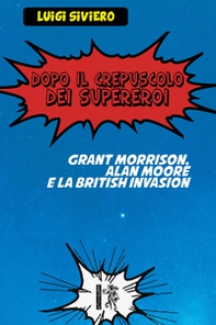 Dopo il crepuscolo dei supereroi. Grant Morrison, Alan Moore e la British Invasion - Librerie.coop Dopo il crepuscolo dei supereroi. Grant Morrison, Alan Moore e la British Invasion - Librerie.coop