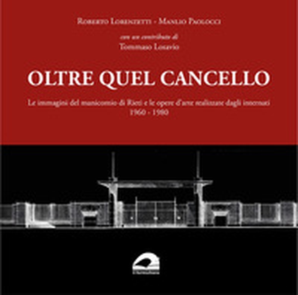 Oltre quel cancello. Le immagini del manicomio di Rieti e le opere d'arte realizzate dagli internati 1960-1980 - Librerie.coop Oltre quel cancello. Le immagini del manicomio di Rieti e le opere d'arte realizzate dagli internati 1960-1980 - Librerie.coop