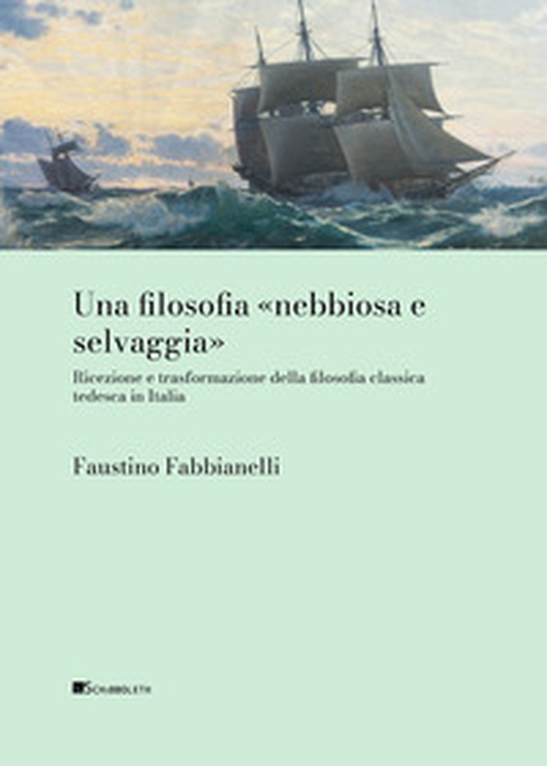Una filosofia «nebbiosa e selvaggia» Ricezione e trasformazione della filosofia classica tedesca in Italia - Librerie.coop Una filosofia «nebbiosa e selvaggia» Ricezione e trasformazione della filosofia classica tedesca in Italia - Librerie.coop