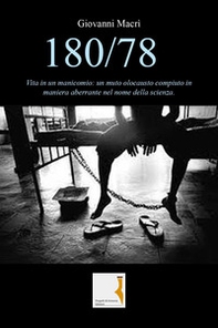 180/78. Vita in un manicomio: un muto olocausto compiuto in maniera aberrante nel nome della scienza - Librerie.coop