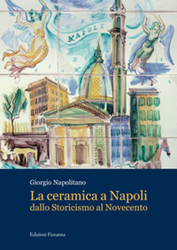 La ceramica a Napoli dallo Storicismo al Novecento - Librerie.coop La ceramica a Napoli dallo Storicismo al Novecento - Librerie.coop