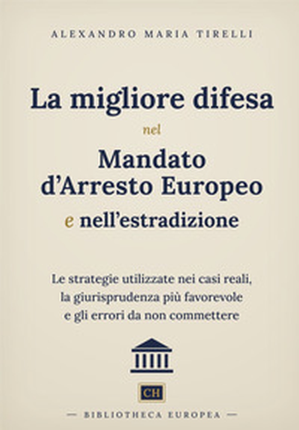 La migliore difesa nel mandato d'arresto europeo e nell'estradizione. Le strategie utilizzate nei casi reali, la giurisprudenza più favorevole e gli errori da non commettere - Librerie.coop