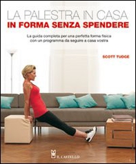 La palestra in casa. In forma senza spendere. La guida completa per una perfetta forma fisica con un programma da seguire a casa vostra - Librerie.coop