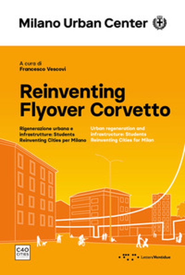 Reinventing Flyover Corvetto. Rigenerazione urbana e infrastrutture: Students Reinventing Cities per Milano. Ediz. italiana e inglese - Librerie.coop Reinventing Flyover Corvetto. Rigenerazione urbana e infrastrutture: Students Reinventing Cities per Milano. Ediz. italiana e inglese - Librerie.coop