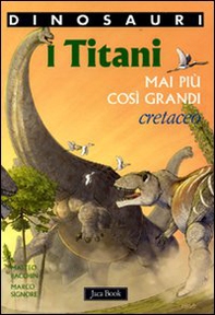 I titani. Mai più così grandi. Cretaceo. Dinosauri - Librerie.coop