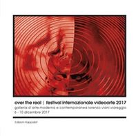 Over the real. Festival internazionale videoarte 2017. Galleria d'Arte Moderna e Contemporanea Lorenzo Viani Viareggio, 6-10 dicembre - Librerie.coop