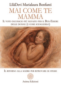 Mai come te. Mamma. Il voto inconscio più nefasto per il Ben-Essere delle donne (e come scioglierlo). Il ritorno alla madre per ritrovare se stesse - Librerie.coop