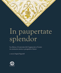 In paupertate splendor. La chiesa e il convento dei Cappuccini a Corato tra memoria storica e prospettive future - Librerie.coop