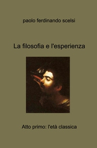 La filosofia e l'esperienza. Atto primo: l'eta classica - Librerie.coop