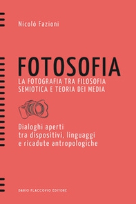 Fotosofia. La fotografia tra filosofia semiotica e teoria dei media. Dialoghi aperti tra dispositivi, linguaggi e ricadute antropologiche - Librerie.coop