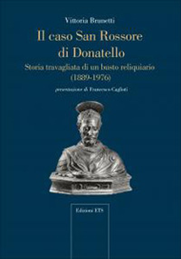 Il caso San Rossore di Donatello. Storia travagliata di un busto reliquario (1889-1976) - Librerie.coop