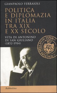 Politica e diplomazia in Italia tra XIX e XX secolo. Vita di Antonino di San Giuliano (1952-1914) - Librerie.coop