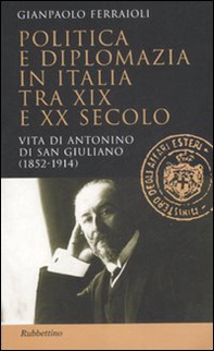 Politica e diplomazia in Italia tra XIX e XX secolo. Vita di Antonino di San Giuliano (1952-1914) - Librerie.coop Politica e diplomazia in Italia tra XIX e XX secolo. Vita di Antonino di San Giuliano (1952-1914) - Librerie.coop