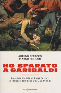 Ho sparato a Garibaldi. La storia inedita di Luigi Ferrari, il feritore dell'eroe dei due mondi - Librerie.coop Ho sparato a Garibaldi. La storia inedita di Luigi Ferrari, il feritore dell'eroe dei due mondi - Librerie.coop