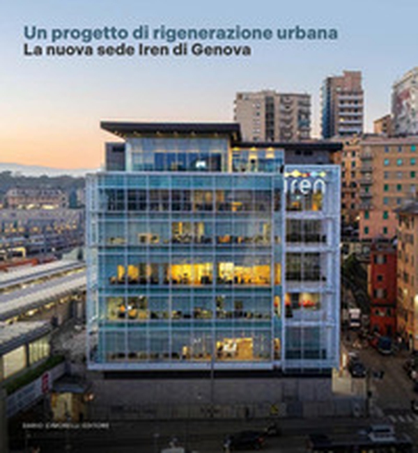 Un progetto di rigenerazione urbana. La nuova sede Iren di Genova - Librerie.coop