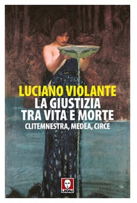 La giustizia, tra vita e morte. Clitemnestra, Medea, Circe - Librerie.coop La giustizia, tra vita e morte. Clitemnestra, Medea, Circe - Librerie.coop