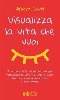 Visualizza la vita che vuoi. Il potere delle visualizzazioni per realizzare la vita che vuoi, a livello emotivo, comportamentale e relazionale - Librerie.coop