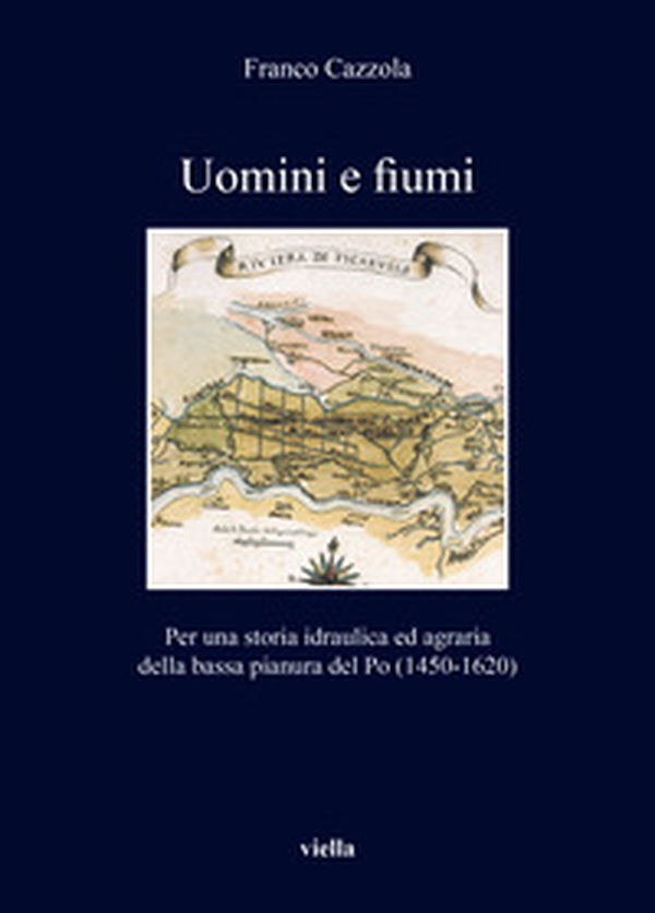 Uomini e fiumi. Per una storia idraulica ed agraria della bassa pianura del Po (1450-1620) - Librerie.coop Uomini e fiumi. Per una storia idraulica ed agraria della bassa pianura del Po (1450-1620) - Librerie.coop